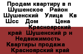 Продам квартиру в п. Шушенское › Район ­ Шушенский › Улица ­ Кв. Шсс › Дом ­ 22 › Цена ­ 700 000 - Красноярский край, Шушенский р-н Недвижимость » Квартиры продажа   . Красноярский край